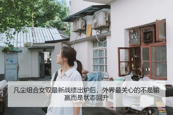 凡尘组合女双最新战绩出炉后，外界最关心的不是输赢而是状态回升